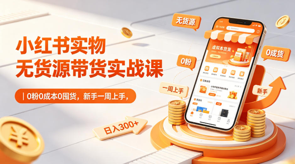 小红书实物无货源带货实战课｜0粉0成本0囤货，新手一周上手，日入300+-鼎铸网