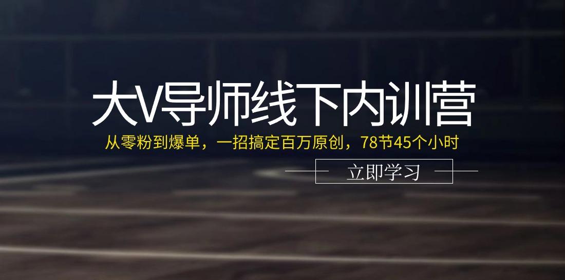 大V导师线下内训营：从零粉到爆单，一招搞定百万原创(78节45个小时)-鼎铸网
