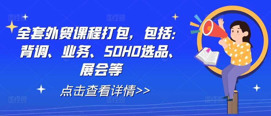 全套外贸课程打包，包括：背调、业务、SOHO选品、展会等-鼎铸网