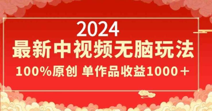 2024最新中视频无脑玩法，作品制作简单，100%原创，单作品收益1000＋【揭秘】-鼎铸网