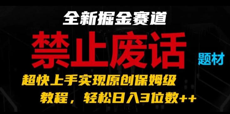 全新掘金赛道，禁止废话题材，超快上手实现原创保姆级教程，轻松日入3位数【揭秘】-鼎铸网