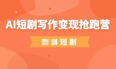AI短剧写作变现抢跑营，门槛低，0基础，普通人做副业的绝佳机会-鼎铸网
