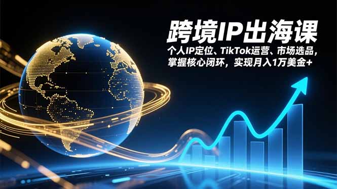 跨境IP出海课，个人IP定位、TikTok运营、市场选品，掌握核心闭环，实现月入1万美金+-鼎铸网
