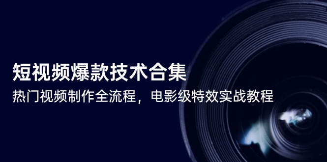 短视频爆款技术合集，热门视频制作全流程，电影级特效实战教程-鼎铸网