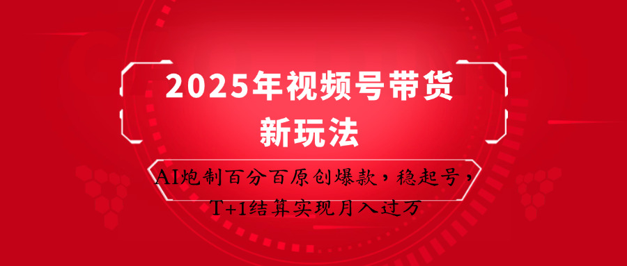 2025年视频号带货新玩法：AI炮制百分百原创爆款，稳起号，T+1结算实现月入过万-鼎铸网