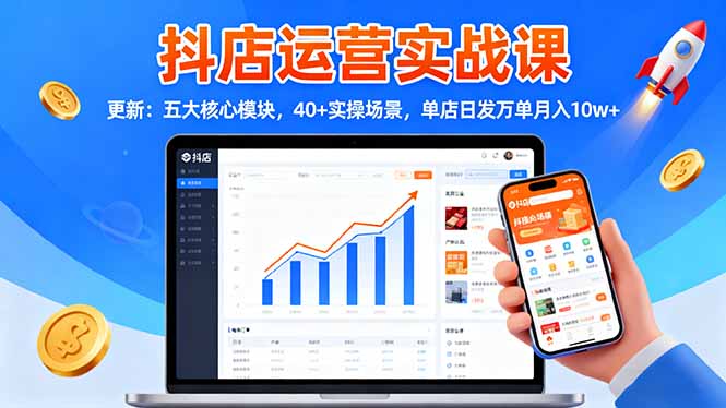 抖店运营实战课-更新：五大核心模块，40+实操场景，单店日发万单月入10w+-鼎铸网