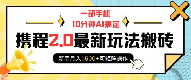 一部手机10分钟AI搞定，携程2.0最新玩法搬砖，新手月入1500+可矩阵操作-鼎铸网