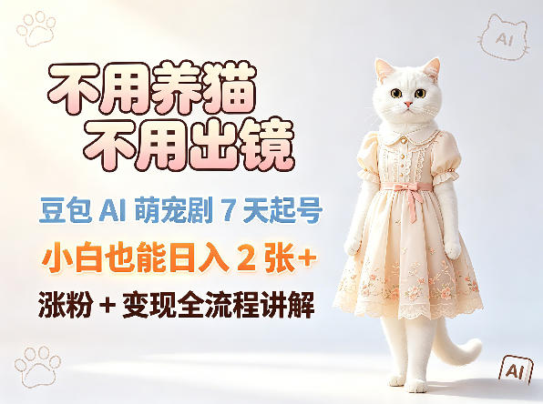 不用养猫不用出镜，豆包AI萌宠剧7天起号，小白也能日入2张+，涨粉+变现全流程讲解-鼎铸网