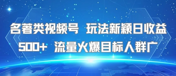 名著类视频号 玩法新颖日收益500+ 流量火爆目标人群广-鼎铸网