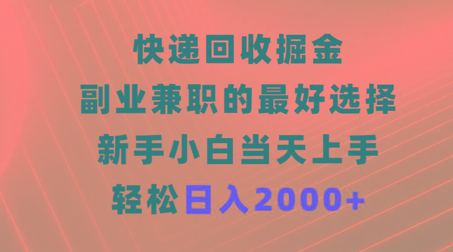 (9546期)快递回收掘金，副业兼职的最好选择，新手小白当天上手，轻松日入2000+-鼎铸网