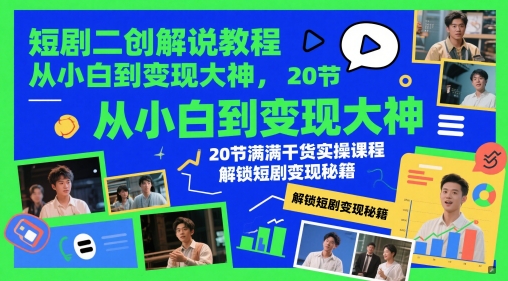 短剧二创解说教程，从小白到变现大神，20节满满干货实操课程，解锁短剧变现秘籍-鼎铸网