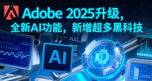 Adobe 2025升级，全新AI功能，新增超多黑科技-鼎铸网