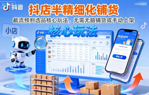 抖店半精细化铺货，截流预判选品核心玩法，无需无脑铺货或手动上架(更新9月)-鼎铸网