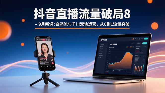 抖音直播流量破局8-9月新课：自然流与千川双轨运营，从0到1流量突破-鼎铸网