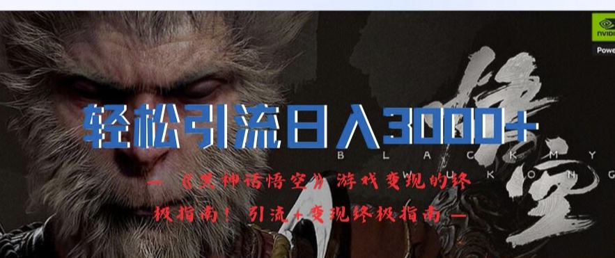 轻松引流日入3k，《黑神话悟空》游戏变现的终极指南!引流+变现终极指南-鼎铸网