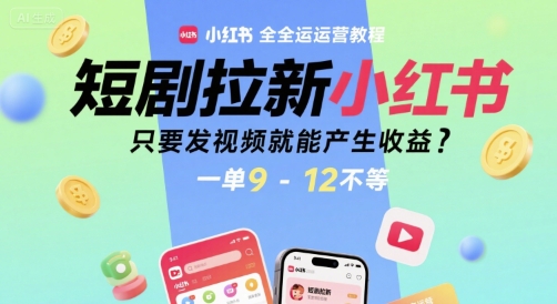 短剧拉新小红书全运营教程，只要发视频就能产生收益，一单9-12不等-鼎铸网