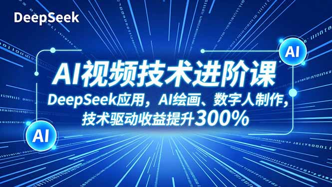 AI视频技术进阶课，DeepSeek应用、AI绘画、数字人制作，技术驱动收益提升300%-鼎铸网
