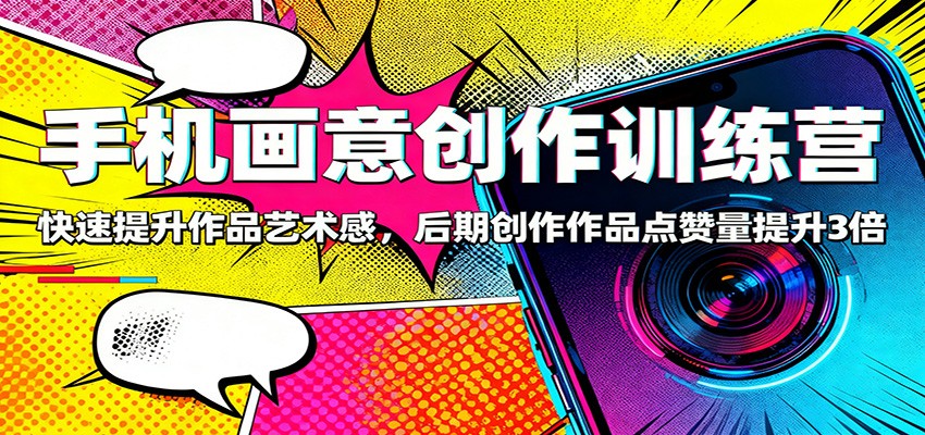 手机画意创作训练营：快速提升作品艺术感，后期创作作品点赞量提升3倍-鼎铸网