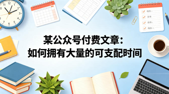 某公众号付费文章：如何拥有大量的可支配时间？-鼎铸网