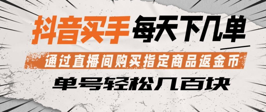 抖音买手通过直播间购买指定商品返金币，每天几单，轻松日入几张【揭秘】-鼎铸网