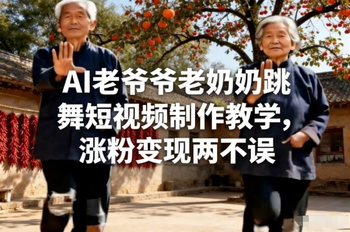 AI老爷爷老奶奶跳舞短视频制作教学，涨粉变现两不误-鼎铸网
