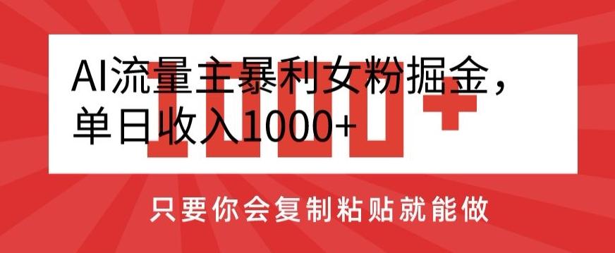 AI流量主暴利女粉掘金，单日收入1000+，只要你会复制粘贴就能做-鼎铸网
