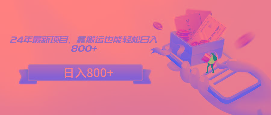 24年最新项目，靠搬运也能轻松日入800+-鼎铸网