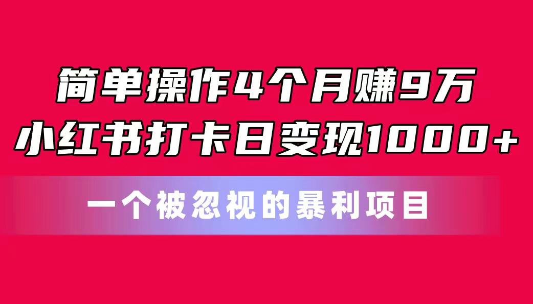 简单操作4个月赚9万！小红书打卡日变现1000+！一个被忽视的暴力项目-鼎铸网
