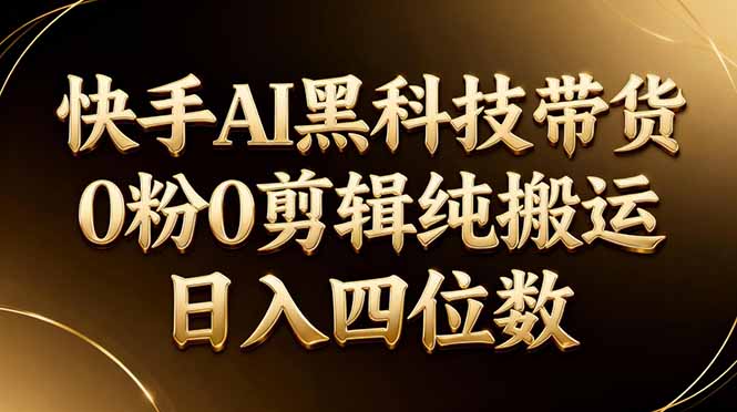 26年最新快手AI黑科技带货，0粉0剪辑，纯搬运，日入四位数-鼎铸网