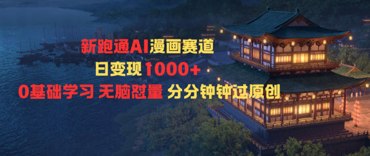新跑通AI漫画赛道日变现1k+0基础学习无脑怼量分分钟钟过原创-鼎铸网