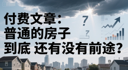 付费文章：普通的房子到底还有没有前途？-鼎铸网
