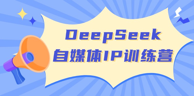 DeepSeek自媒体IP训练营，掌握四位定位法 长板变现模型 开启自媒体新篇章-鼎铸网