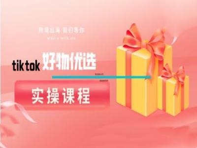 tiktok好物优选实操课程，好物分享操作技巧-鼎铸网