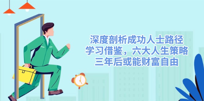 深度剖析成功人士路径，学习借鉴，六大人生策略，三年后或能财富自由-鼎铸网