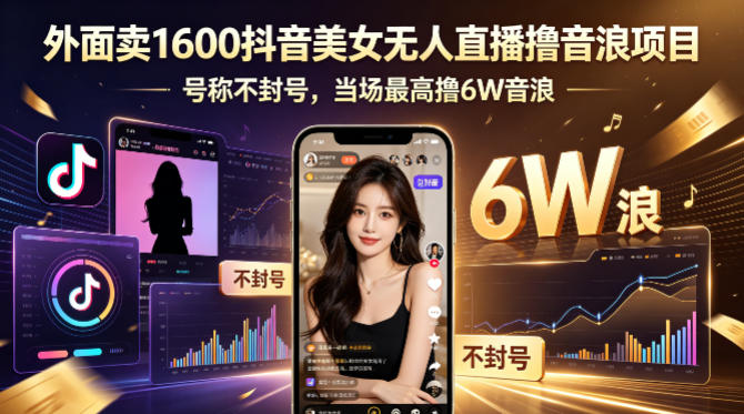 外面卖1600抖音美女无人直播撸音浪项目，号称不封号，当场最高撸6W音浪！【附详细教程】-鼎铸网