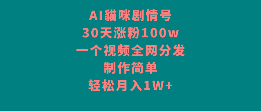 AI貓咪剧情号，30天涨粉100w，制作简单，一个视频全网分发，轻松月入1W+-鼎铸网