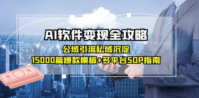 AI软件变现全攻略：公域引流私域沉淀，15000篇爆款模板+多平台SOP指南-鼎铸网