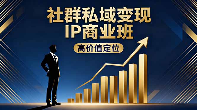 社群私域变现IP商业班，高价值定位,精准引流,私聊成交，实践年盈利破百万-鼎铸网