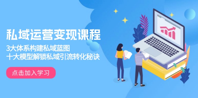 私域运营变现课程，3大体系构建私域蓝图，十大模型解锁私域引流转化秘诀-鼎铸网