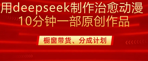 用deepseek制作治愈系漫剪，20分钟一部纯原创作品，多种变现渠道外面收费980-鼎铸网