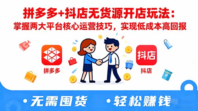 拼多多+抖店无货源开店玩法：掌握两大平台核心运营技巧，实现低成本高回报-鼎铸网