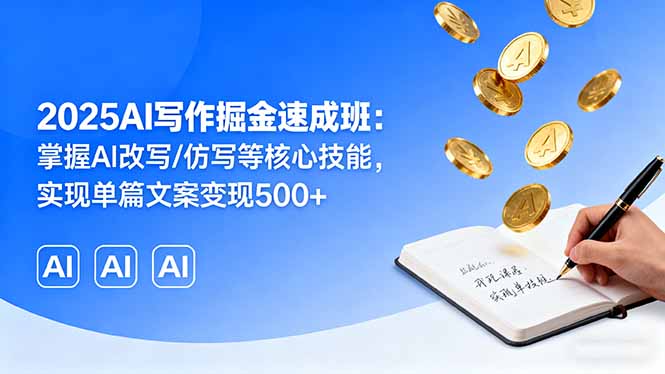 2025AI写作掘金速成班：掌握AI改写/仿写等核心技能，实现单篇文案变现500+-鼎铸网