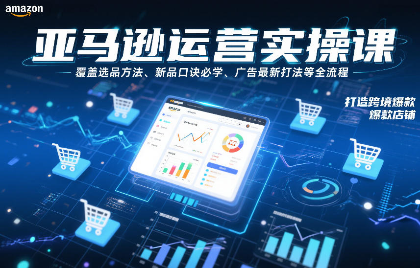 亚马逊运营实操课，覆盖选品方法、新品口诀必学、广告最新打法等全流程，打造跨境爆款店铺(更新4月)-鼎铸网