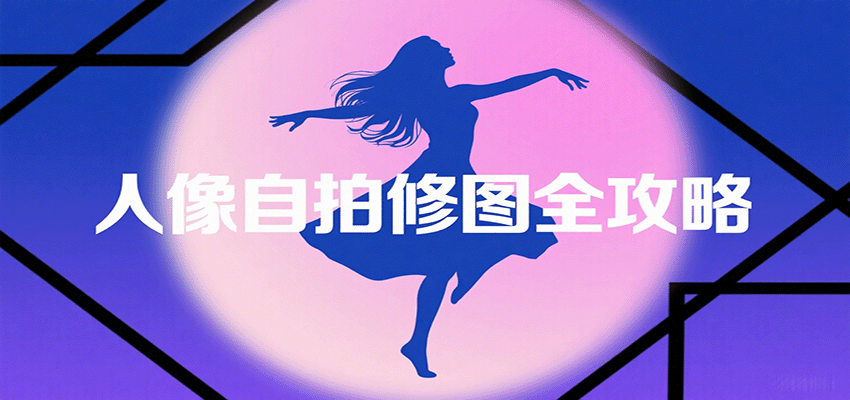 人像自拍修图全攻略：含基础、构图、多种风格拍摄技巧，拍出各类大片，展现独特美-鼎铸网