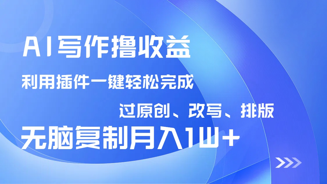 AI写作撸收益，利用插件改写排版100%过原创，小白无脑复制粘贴月入10000+-鼎铸网