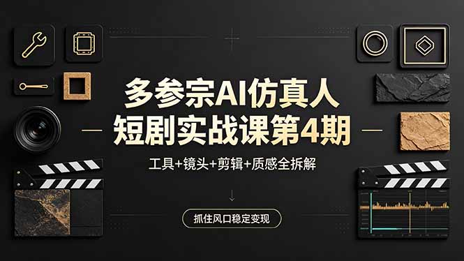 多参宗AI仿真人短剧实战课第4期，工具+镜头+剪辑+质感全拆解，抓住风口稳定变现-鼎铸网