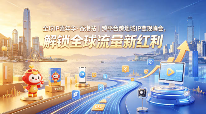 全球IP嘉年华·香港站｜跨平台跨地域IP变现峰会，解锁全球流量新红利-鼎铸网