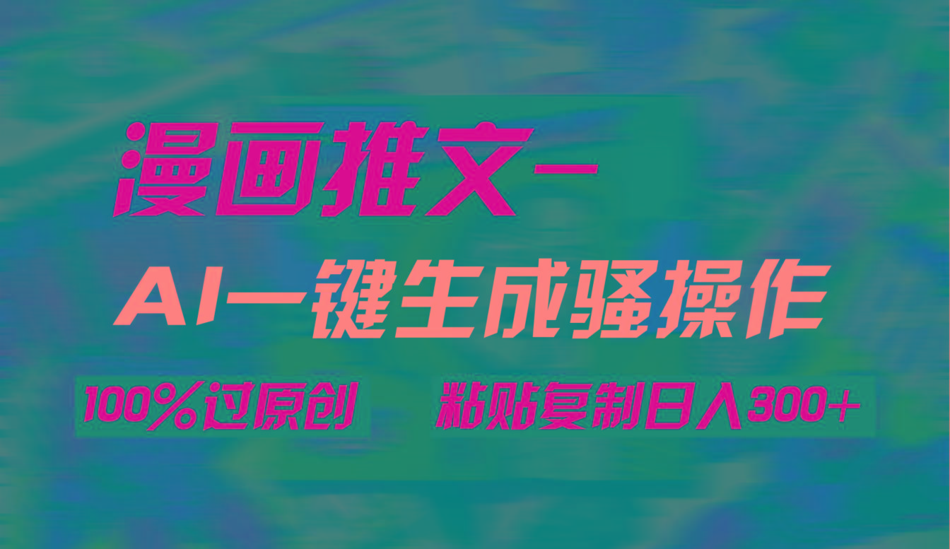 (9635期)AI一键生成漫画爆款视频，3分钟1条双重去重100%过原创，粘贴复制日入300+-鼎铸网