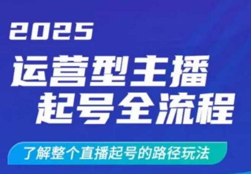 2025运营型主播起号全流程，了解整个直播起号的路径玩法(全程一个半小时，干货满满)-鼎铸网