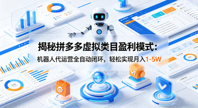 揭秘拼多多虚拟类目盈利模式：机器人代运营全自动闭环，轻松实现月入1-5W-鼎铸网